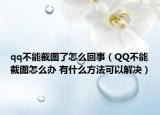 qq不能截图了怎么回事（QQ不能截图怎么办 有什么方法可以解决）