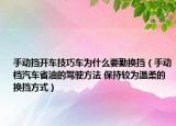 手动挡开车技巧车为什么要勤换挡（手动档汽车省油的驾驶方法 保持较为温柔的换挡方式）