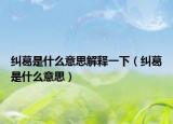 纠葛是什么意思解释一下（纠葛是什么意思）