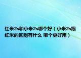 红米2s和小米2s哪个好（小米2s跟红米的区别有什么 哪个更好用）