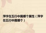 萍字在五行中属哪个属性（萍字在五行中属哪个）