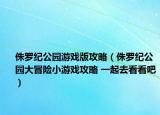 侏罗纪公园游戏版攻略（侏罗纪公园大冒险小游戏攻略 一起去看看吧）
