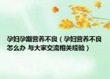 孕妇孕期营养不良（孕妇营养不良怎么办 与大家交流相关经验）