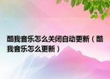 酷我音乐怎么关闭自动更新（酷我音乐怎么更新）