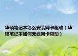 华硕笔记本怎么安装网卡驱动（华硕笔记本如何无线网卡驱动）