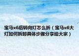 宝马x6后转向灯怎么拆（宝马x6大灯如何拆卸具体步骤分享给大家）