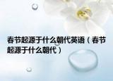 春节起源于什么朝代英语（春节起源于什么朝代）