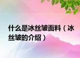 什么是冰丝皱面料（冰丝皱的介绍）
