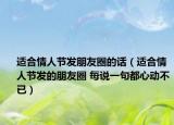 适合情人节发朋友圈的话（适合情人节发的朋友圈 每说一句都心动不已）