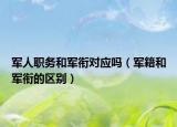 军人职务和军衔对应吗（军籍和军衔的区别）