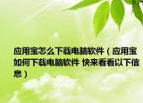 应用宝怎么下载电脑软件（应用宝如何下载电脑软件 快来看看以下信息）