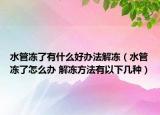 水管冻了有什么好办法解冻（水管冻了怎么办 解冻方法有以下几种）