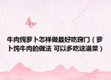 牛肉炖萝卜怎样做最好吃窍门（萝卜炖牛肉的做法 可以多吃这道菜）