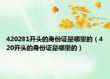 420281开头的身份证是哪里的（420开头的身份证是哪里的）
