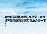 魔兽世界四风烧酒在哪里买（魔兽世界四风烧酒哪里买 简单介绍一下）
