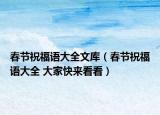 春节祝福语大全文库（春节祝福语大全 大家快来看看）