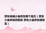 京东商城小金库在哪个地方（京东小金库如何购买 京东小金库在哪里买）