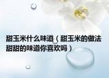甜玉米什么味道（甜玉米的做法 甜甜的味道你喜欢吗）