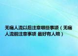 无痛人流以后注意哪些事项（无痛人流前注意事项 最好有人陪）