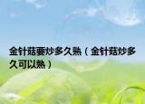 金针菇要炒多久熟（金针菇炒多久可以熟）