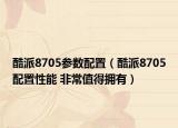 酷派8705参数配置（酷派8705配置性能 非常值得拥有）