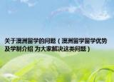 关于澳洲留学的问题（澳洲留学留学优势及学制介绍 为大家解决这类问题）