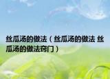 丝瓜汤的做法（丝瓜汤的做法 丝瓜汤的做法窍门）