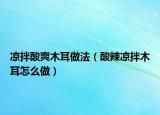 凉拌酸爽木耳做法（酸辣凉拌木耳怎么做）