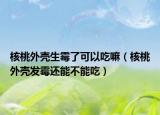 核桃外壳生霉了可以吃嘛（核桃外壳发霉还能不能吃）