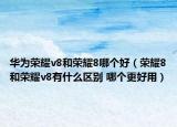 华为荣耀v8和荣耀8哪个好（荣耀8和荣耀v8有什么区别 哪个更好用）