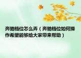 奔驰档位怎么弄（奔驰档位如何操作希望能够给大家带来帮助）