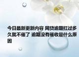 今日最新更新内容 网贷逾期扛过多久就不催了 逾期没有催收是什么原因