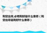 利空出尽,必有利好是什么意思（利空出尽是利好什么意思）