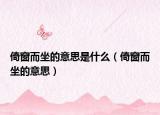 倚窗而坐的意思是什么（倚窗而坐的意思）
