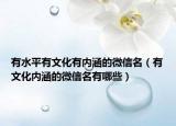 有水平有文化有内涵的微信名（有文化内涵的微信名有哪些）
