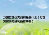 万国觉醒优秀战利品是什么（万国觉醒传奇战利品在哪看）