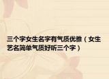 三个字女生名字有气质优雅（女生艺名简单气质好听三个字）