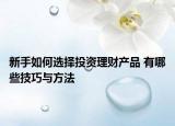 新手如何选择投资理财产品 有哪些技巧与方法
