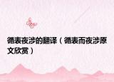 循表夜涉的翻译（循表而夜涉原文欣赏）