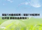 宝骏730最低配置（宝骏730配置对比评测 要结合自身情况）