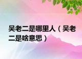 吴老二是哪里人（吴老二是啥意思）