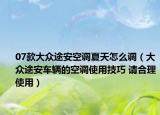 07款大众途安空调夏天怎么调（大众途安车辆的空调使用技巧 请合理使用）