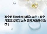 五个月多的宝宝拉稀怎么办（五个月宝宝拉稀怎么办 四种方法帮你治疗）