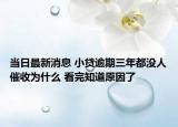 当日最新消息 小贷逾期三年都没人催收为什么 看完知道原因了