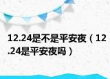 12.24是不是平安夜（12.24是平安夜吗）