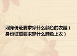照身份证要求穿什么颜色的衣服（身份证照要求穿什么颜色上衣）