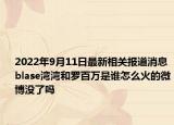 2022年9月11日最新相关报道消息 blase湾湾和罗百万是谁怎么火的微博没了吗