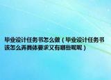 毕业设计任务书怎么做（毕业设计任务书该怎么弄具体要求又有哪些呢呢）