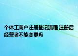 个体工商户注册登记流程 注册后经营者不能变更吗