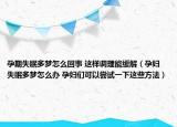 孕期失眠多梦怎么回事 这样调理能缓解（孕妇失眠多梦怎么办 孕妇们可以尝试一下这些方法）